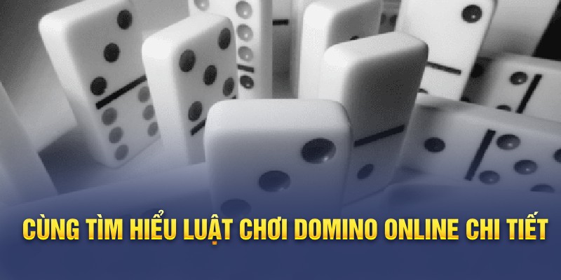 Cùng tìm hiểu luật chơi Domino online chi tiết