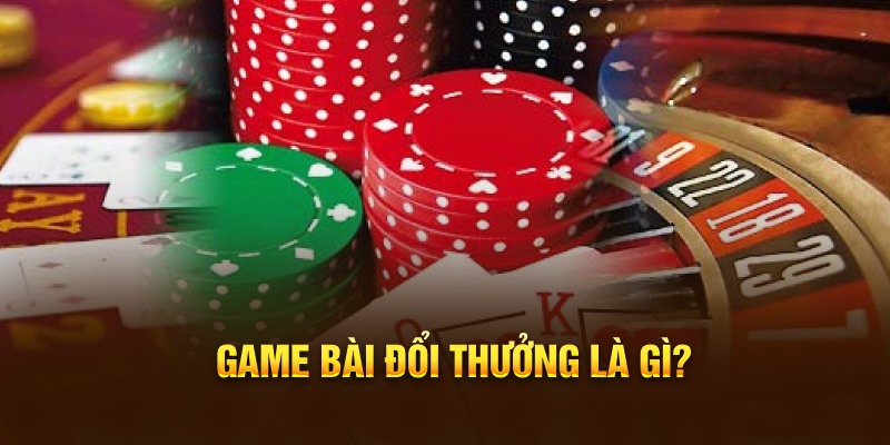 Giải thích game bài đổi thưởng là gì?