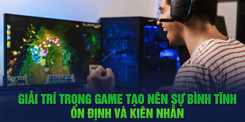 Lợi ích của việc chơi game giúp tinh thần ổn định và kiên nhẫn