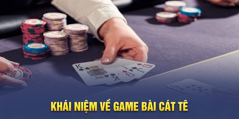 Khái niệm về game bài Cát Tê