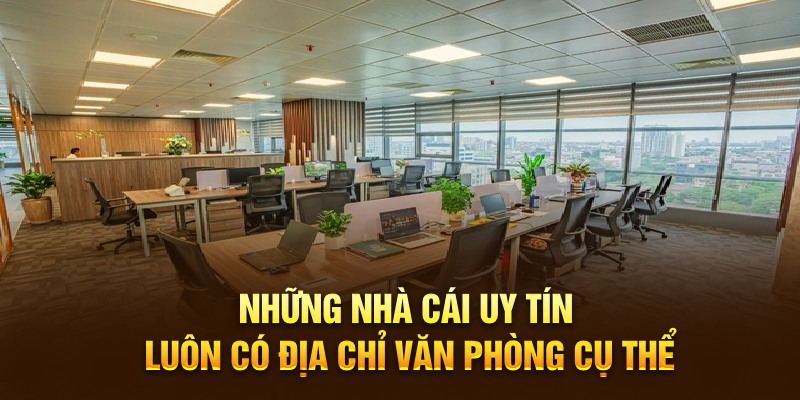 Những nhà cái uy tín luôn có địa chỉ văn phòng cụ thể