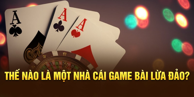 Thế nào là một nhà cái game bài lừa đảo? 